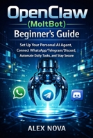 OpenClaw (MoltBot) Beginner’s Guide: Set Up Your Personal AI Agent, Connect WhatsApp/Telegram/Discord, Automate Daily Tasks, and Stay Secure B0GKS1D7JR Book Cover