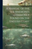 A Manual of the Sea-Anemones Commonly Found on the English Coast 1022108204 Book Cover
