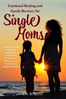 Emotional Healing & Recovery for Single Moms: A Self-Help Guide to Healing, Rebuilding Self-Esteem, Rebounding Financially, and Transforming Family Dynamics B0DWKL8N4T Book Cover