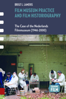 Film Museum Practice and Film Historiography: The Case of the Nederlands Filmmuseum 9089648267 Book Cover