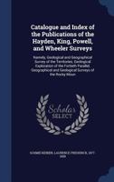 Catalogue and Index of the Publications of the Hayden, King, Powell, and Wheeler Surveys: Namely, Geological and Geographical Survey of the ... and Geological Surveys of the Rocky Moun 1018023119 Book Cover