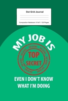 Dot Grid Journal Composition Notebook: For My Job Is Top Secret Gift I 120 Dotted Pages Pattern for Writing, Drawing, Doodling I Bullet Planer, Diary, Sketch Paper I Planner Book For Adults or Teens 1671150813 Book Cover