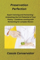 Preservation Perfection: Expert Canning and Fermenting - Unleashing the Full Potential of Your Pantry - Combines canning with fermenting for co 1806350319 Book Cover