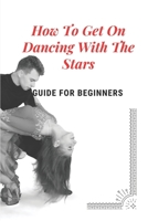 How To Get On Dancing With The Stars: Guide For Beginners: Discovery Of Dancing With The Stars B09BGHWBKX Book Cover