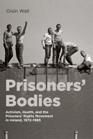 Prisoners' Bodies: Activism, Health, and the Prisoners' Rights Movement in Ireland, 1972-1985 0228022959 Book Cover