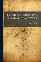 Geometria Proiettiva Ed Analitica, Lezioni: Generalità E Geometria Di Forme Reali Ad Una Coordinata Reale O Complessa 1246047748 Book Cover
