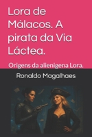 Lora de Málacos. A pirata da Via Láctea.: Origens da alienigena Lora. (Portuguese Edition) B0F4MPVFN8 Book Cover