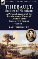 Thiebault: Soldier of Napoleon: Volume 1-A Personal Account of the Revolutionary Wars and Conflicts of the French First Empire 1782824162 Book Cover