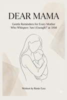 Dear Mama: Gentle Reminders for Every Mother Who Whispers 'Am I Enough?' at 3AM B0G3QBDJLV Book Cover