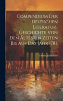 Compendium der Deutschen Literatur-Geschichte von den �ltesten Zeiten bis auf das Jahr 1781. 1022605984 Book Cover