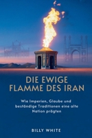 DIE EWIGE FLAMME DES IRAN: Wie Imperien, Glaube und beständige Traditionen eine alte Nation prägten B0FSDT76GF Book Cover