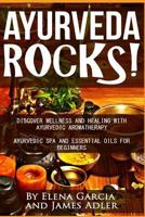 Ayurveda Rocks!: Discover Wellness and Healing with Ayurvedic Aromatherapy. Ayurvedic Spa and Essential Oils for Beginners 1500403040 Book Cover