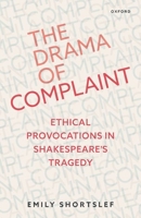 The Drama of Complaint: Ethical Provocations in Shakespeare's Tragedy 0192868489 Book Cover