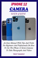 IPHONE 12 CAMERA USER GUIDE: An Easy Manual With Tips And Tricks For Beginners And Professionals On How To Use The iPhone 12 Series Cameras To Take Photographs And Videos B08TQGG8L4 Book Cover