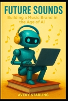 Future Sounds: Building a Music Brand in the Age of AI B0FY3MWM7L Book Cover