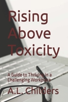 Rising Above Toxicity: A Guide to Thriving in a Challenging Workplace B0CGG89M23 Book Cover