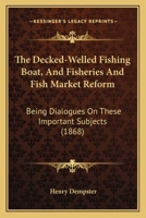 The Decked-Welled Fishing Boat, And Fisheries And Fish Market Reform: Being Dialogues On These Important Subjects 1120030285 Book Cover