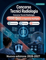 Concorso Tecnici Radiologia : 1000 Quiz a risposta multipla: Radioprotezione, anatomia radiografica, tecniche di TC e risonanza magnetica, farmacologia e protocolli di sicurezza (Italian Edition) B0HBNDFFM5 Book Cover