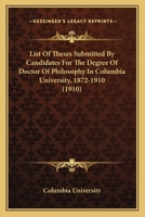 List Of Theses Submitted By Candidates For The Degree Of Doctor Of Philosophy In Columbia University, 1872-1910 (1910) 1120317096 Book Cover