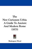 The New Curiosum Urbis: A Guide To Ancient And Modern Rome 1241515778 Book Cover