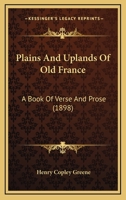 Plains and Uplands of Old France: A Book of Verse and Prose 1164854607 Book Cover