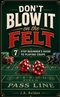 Don't Blow It on the Felt: 7 step beginner's guide to playing craps B0HBH4NZFJ Book Cover