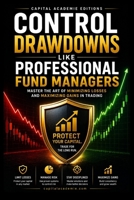 CONTROL DRAWDOWNS LIKE PROFESSIONAL FUND MANAGERS: Control drawdowns, protect your trading capital, and learn how professional fund managers manage ... Position Sizing, and Stop-Loss Strategies) B0HFFTJP9T Book Cover