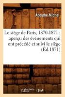 Le Sia]ge de Paris, 1870-1871: Aperau Des A(c)Va(c)Nements Qui Ont Pra(c)CA(C)Da(c) Et Suivi Le Sia]ge (A0/00d.1871) 2012689914 Book Cover
