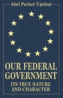 Our Federal Government: Its True Nature and Character 069238748X Book Cover