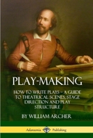 Play-Making: How to Write Plays - A Guide to Theatrical Scenes, Stage Direction and Play Structure (Hardcover) 1387894986 Book Cover