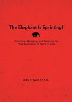 The Elephant Is Sprinting!: Attracting, Managing, and Retaining the Next Generation of Talent in India 1483455556 Book Cover