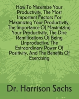 How To Maximize Your Productivity, The Most Important Factors For Maximizing Your Productivity, The Importance Of Maximizing Your Productivity, The ... Of Positivity, And Benefits Of Exercising null Book Cover