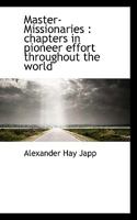 Master-Missionaries, Chapters in Pioneer Effort Throughout the World 1120324904 Book Cover
