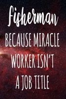 Fisherman Because Miracle Worker Isn't A Job Title: The perfect gift for the professional in your life - Funny 119 page lined journal! 1674102348 Book Cover