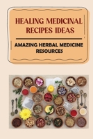 Healing Medicinal Recipes Ideas: Amazing Herbal Medicine Resources: List Of Herbal Medicines And Their Uses B09DMTSZ1H Book Cover