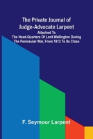 The private journal of Judge-Advocate Larpent: attached to the head-quarters of Lord Wellington during the Peninsular War, from 1812 to its close 9376559932 Book Cover
