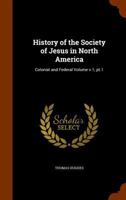 History of the Society of Jesus in North America: Colonial and Federal; Volume documents v.1, pt.1 1363120328 Book Cover