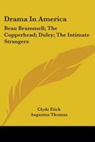 Drama In America: Beau Brummell; The Copperhead; Duley; The Intimate Strangers 0548405700 Book Cover