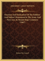 Erection And Dedication Of The Soldiers' And Sailors' Monument In The Army And Navy Lot, In Mount Hope Cemetery 3337309062 Book Cover