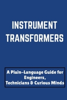 INSTRUMENT TRANSFORMERS: A Plain-Language Guide for Engineers, Technicians & Curious Minds B0H9ZRFH91 Book Cover