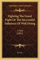Fighting The Good Fight Or The Successful Influence Of Well Doing: A Tale 1165427109 Book Cover