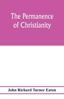 The permanence of Christianity: considered in eight lectures preached before the University of Oxford in the year MDCCCLXXII. on the foundation of the late Rev. John Bampton, M.A. 1014778700 Book Cover