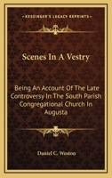 Scenes In A Vestry: Being An Account Of The Late Controversy In The South Parish Congregational Church In Augusta 0548321574 Book Cover