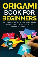 Origami Book For Beginners: A Step-By-Step Introduction To The Japanese Art Of Paper Folding For Kids & Adults 1735412511 Book Cover