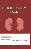 HOW THE KIDNEY FAILS: ANSWERED MOST QUESTIONS ABOUT KIDNEY FAILURE B0CG7SK212 Book Cover