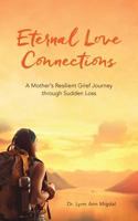 Eternal Love Connections: A Mother's Resilient Grief Journey Through Sudden Loss 1545086214 Book Cover