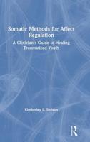 Somatic Methods for Affect Regulation: A Clinician's Guide to Healing Traumatized Youth 1138284424 Book Cover