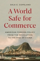 A World Safe for Commerce: American Foreign Policy from the Revolution to the Rise of China 0691256322 Book Cover