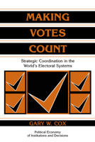 Making Votes Count: Strategic Coordination in the World's Electoral Systems (Political Economy of Institutions and Decisions) 0521585279 Book Cover