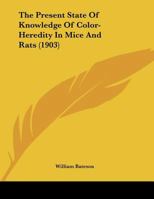 The Present State Of Knowledge Of Color-Heredity In Mice And Rats 1162236280 Book Cover